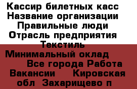 Кассир билетных касс › Название организации ­ Правильные люди › Отрасль предприятия ­ Текстиль › Минимальный оклад ­ 25 000 - Все города Работа » Вакансии   . Кировская обл.,Захарищево п.